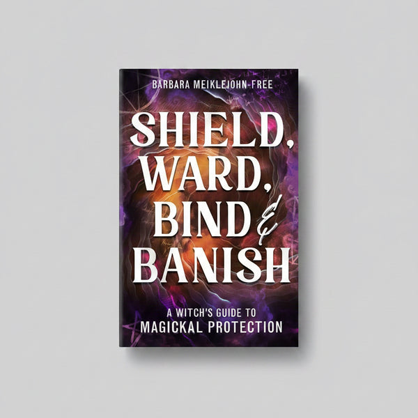 Shield Ward Bind & Banish - Barbara Meiklejohn-Fre